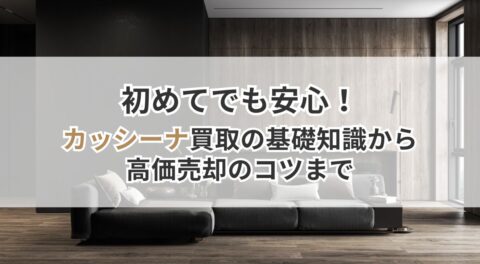 初めてでも安心！カッシーナ買取の基礎知識から高価売却のコツまで